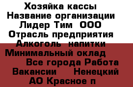 Хозяйка кассы › Название организации ­ Лидер Тим, ООО › Отрасль предприятия ­ Алкоголь, напитки › Минимальный оклад ­ 37 000 - Все города Работа » Вакансии   . Ненецкий АО,Красное п.